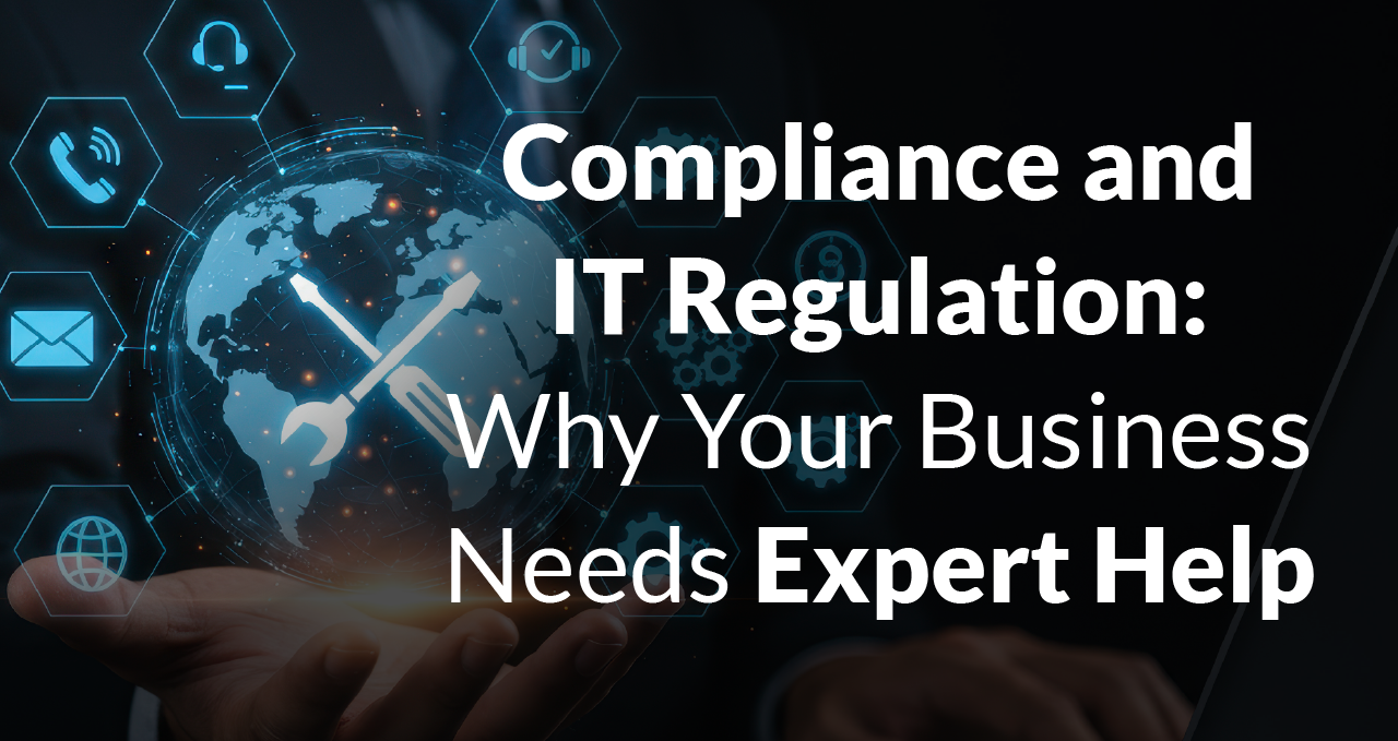 Compliance and IT Regulation: Why Your Business Needs Expert Help