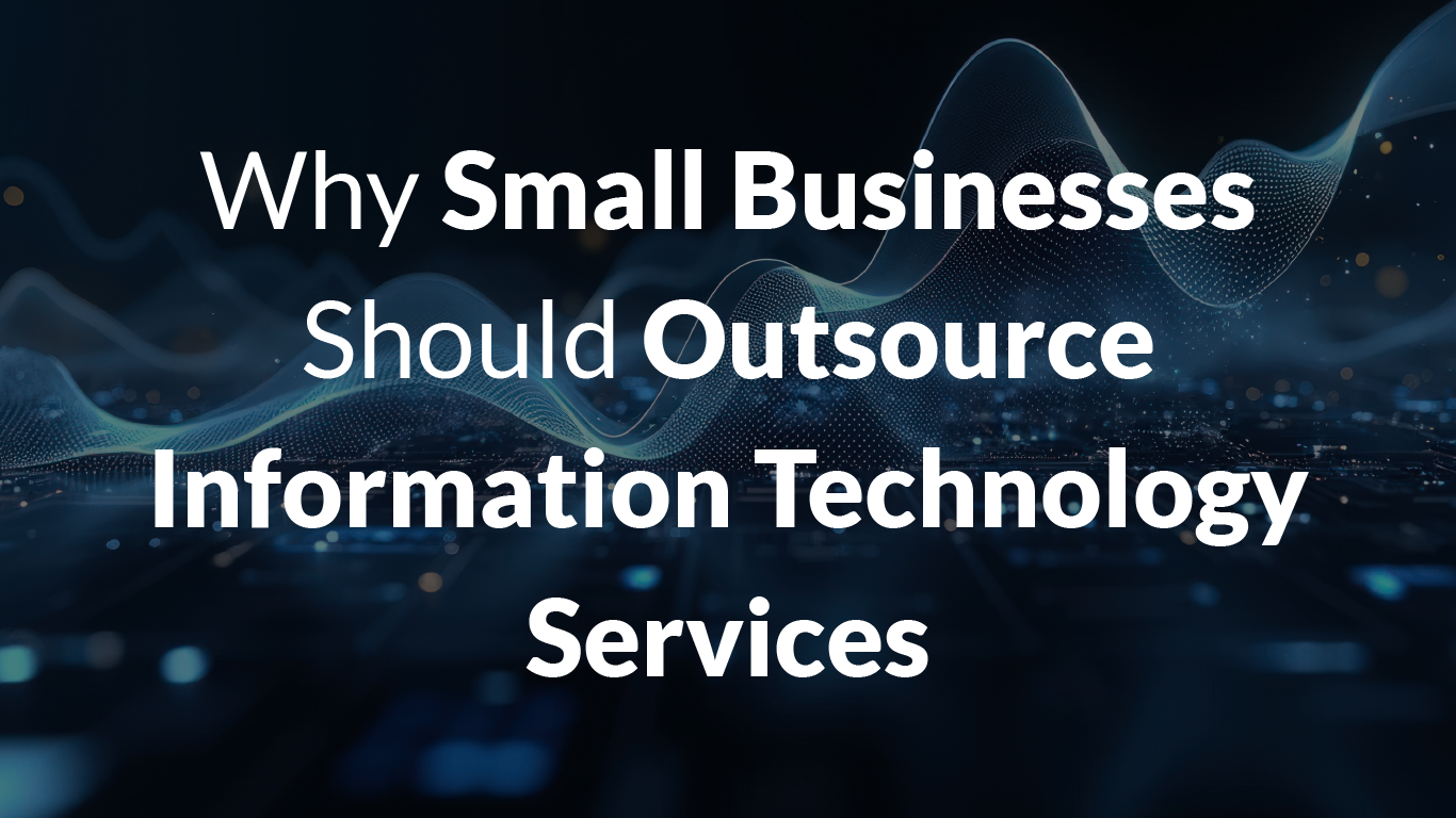 Why Small Businesses Should Outsource Information Technology Services