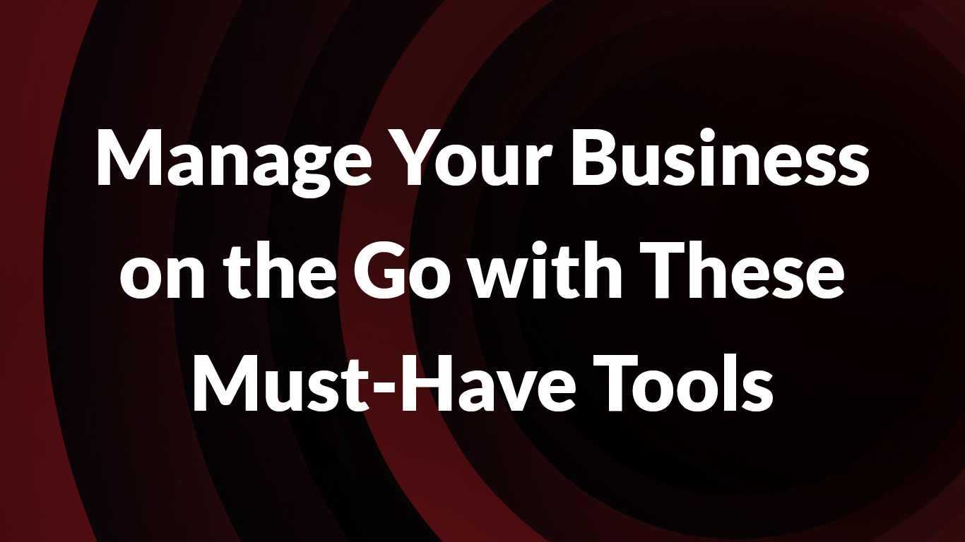 Manage Your Business on the Go with These Must-Have Tools