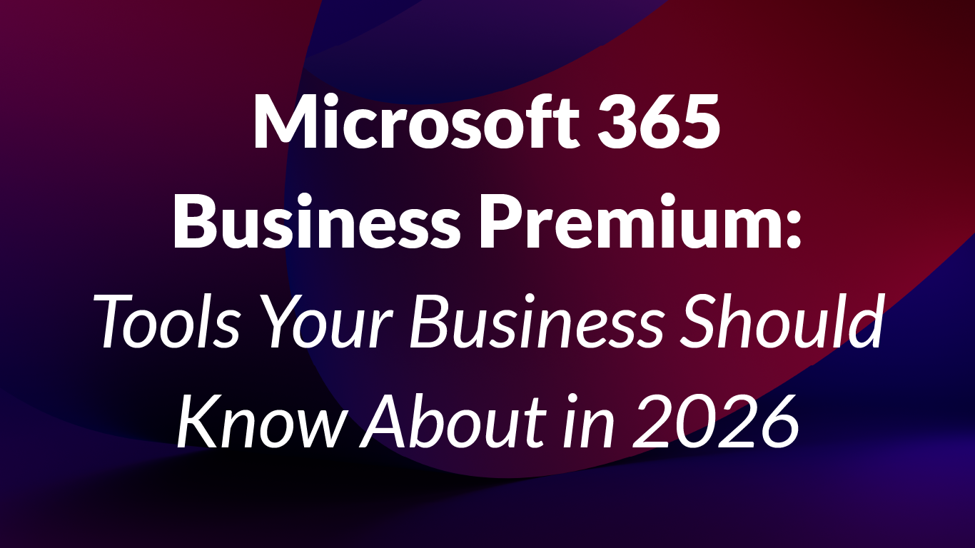Microsoft 365 Business Premium: Tools Your Business Should Know About in 2026