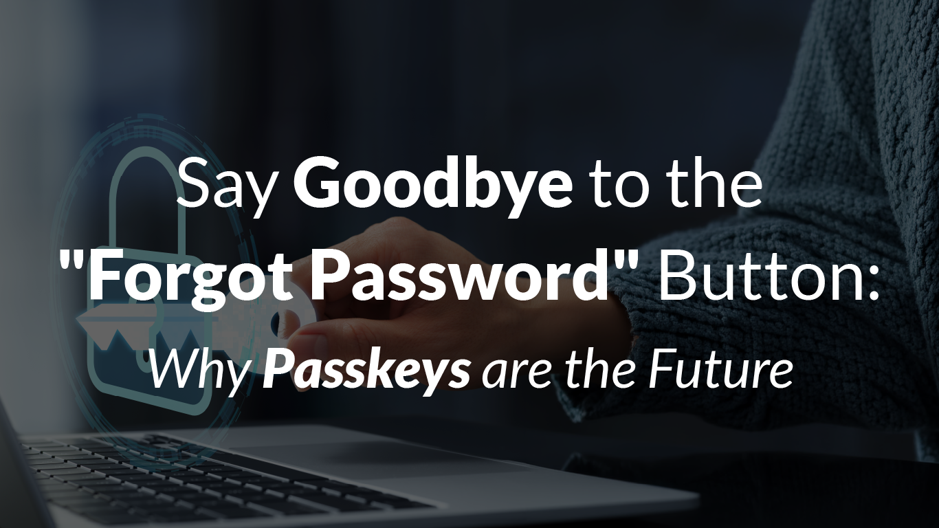 Say Goodbye to the “Forgot Password” Button: Why Passkeys are the Future